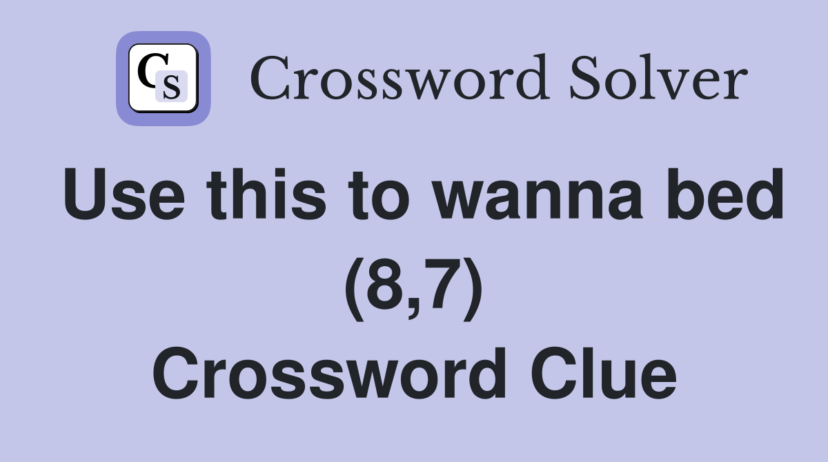 Use this to wanna bed (8,7) Crossword Clue Answers Crossword Solver